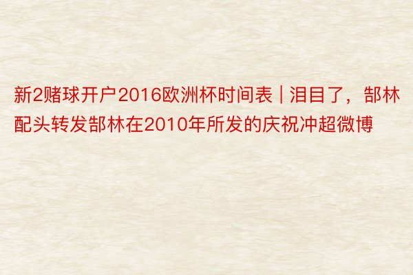 新2赌球开户2016欧洲杯时间表 | 泪目了，郜林配头转发郜林在2010年所发的庆祝冲超微博