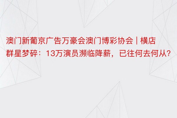 澳门新葡京广告万豪会澳门博彩协会 | 横店群星梦碎：13万演员濒临降薪，已往何去何从？