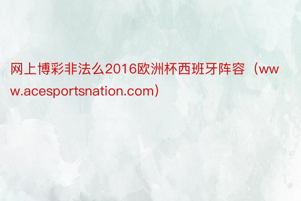 网上博彩非法么2016欧洲杯西班牙阵容（www.acesportsnation.com）