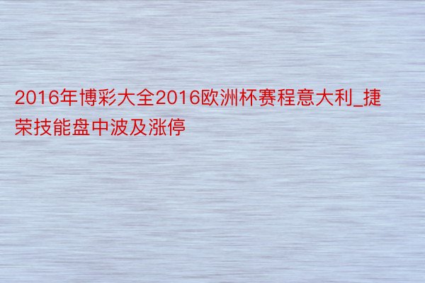 2016年博彩大全2016欧洲杯赛程意大利_捷荣技能盘中波及涨停