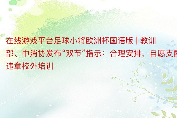 在线游戏平台足球小将欧洲杯国语版 | 教训部、中消协发布“双节”指示:合理安排,自愿支配违章校外培训
